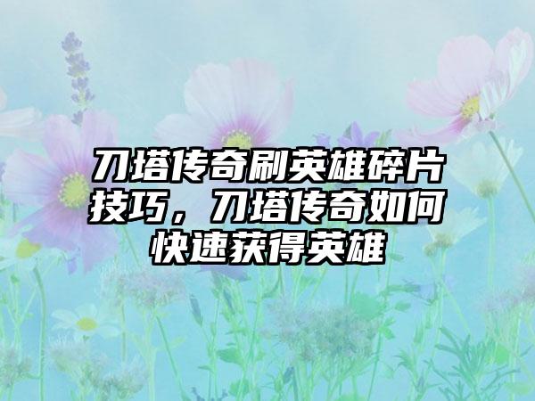刀塔传奇刷英雄碎片技巧，刀塔传奇如何快速获得英雄