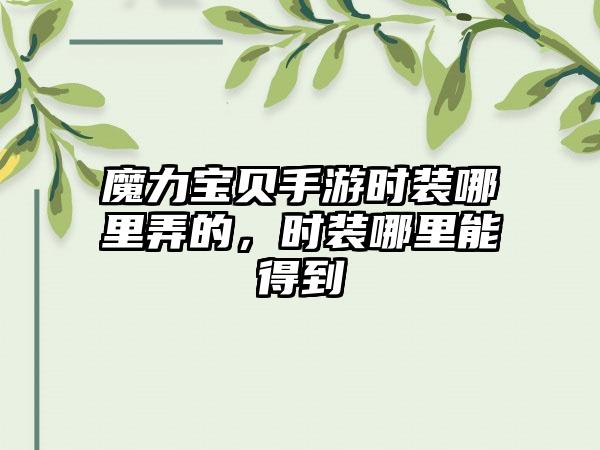 魔力宝贝手游时装哪里弄的，时装哪里能得到