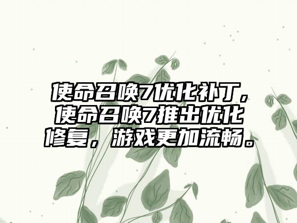 使命召唤7优化补丁,使命召唤7推出优化修复，游戏更加流畅。