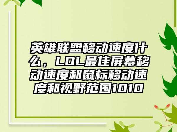 英雄联盟移动速度什么，LOL最佳屏幕移动速度和鼠标移动速度和视野范围1010