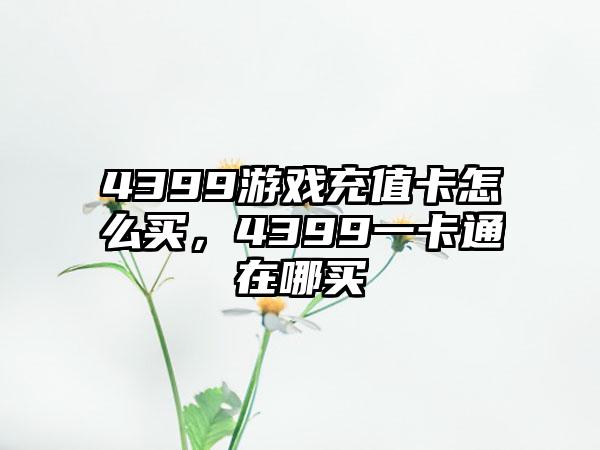 4399游戏充值卡怎么买，4399一卡通在哪买