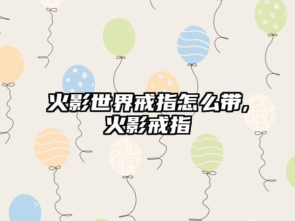 火影世界戒指怎么带,火影戒指