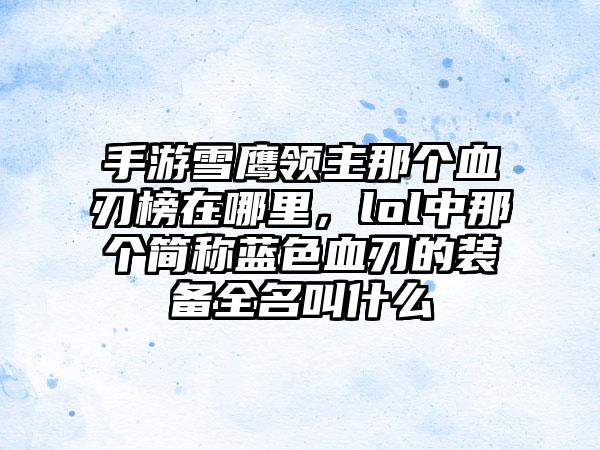 手游雪鹰领主那个血刃榜在哪里，lol中那个简称蓝色血刃的装备全名叫什么
