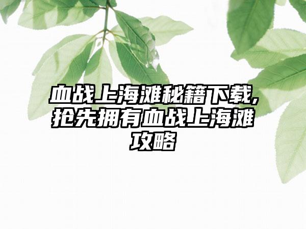 血战上海滩秘籍下载,抢先拥有血战上海滩攻略