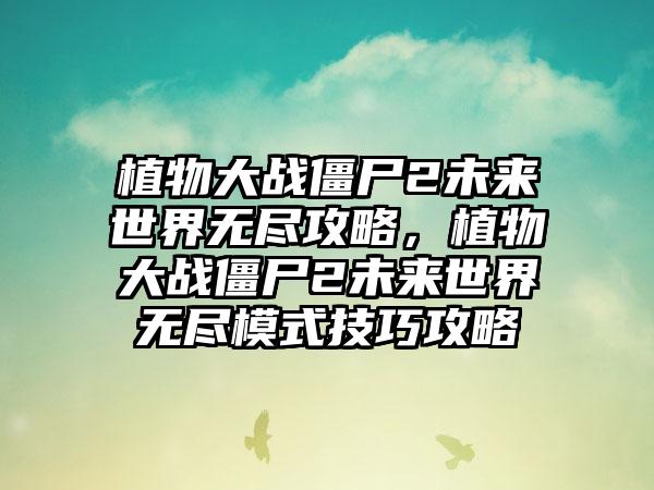 植物大战僵尸2未来世界无尽攻略，植物大战僵尸2未来世界无尽模式技巧攻略