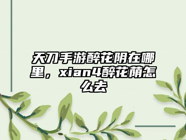 天刀手游醉花阴在哪里，xian4醉花荫怎么去