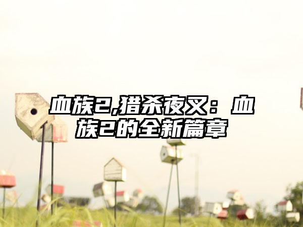 血族2,猎杀夜叉：血族2的全新篇章