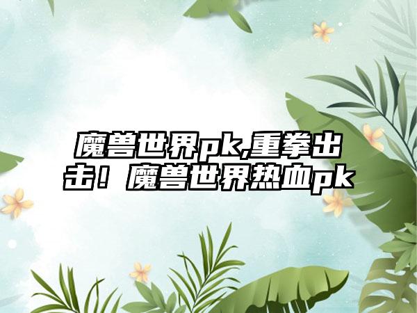 魔兽世界pk,重拳出击！魔兽世界热血pk