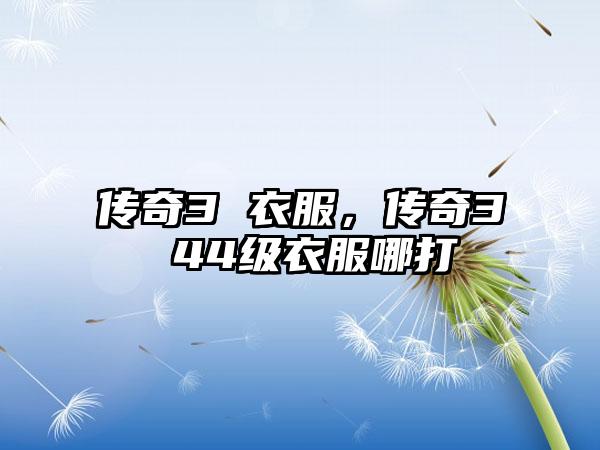 传奇3 衣服，传奇3 44级衣服哪打