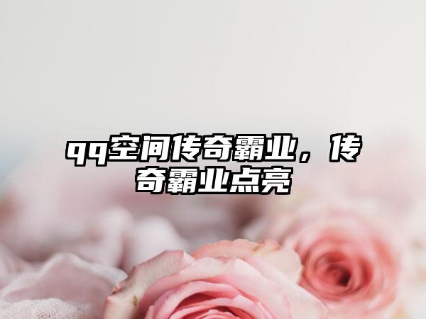 qq空间传奇霸业，传奇霸业点亮