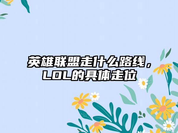 英雄联盟走什么路线，LOL的具体走位