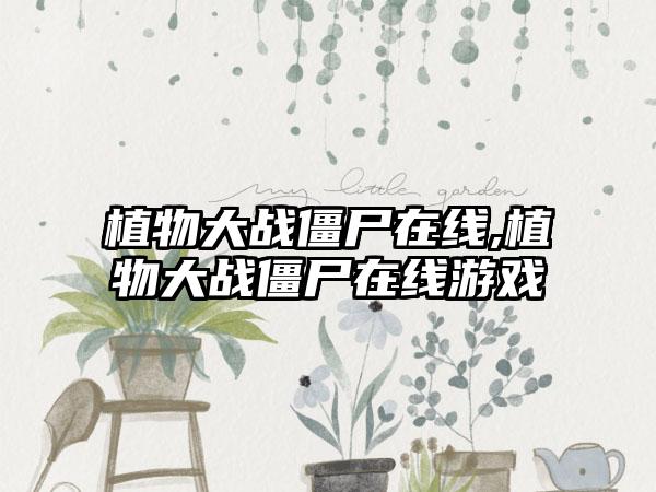 植物大战僵尸在线,植物大战僵尸在线游戏