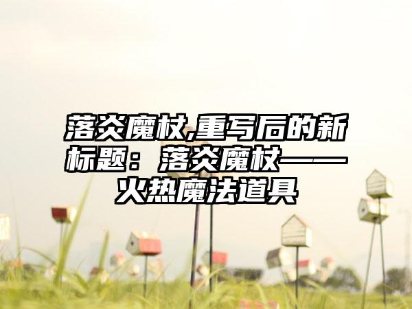 落炎魔杖,重写后的新标题：落炎魔杖——火热魔法道具