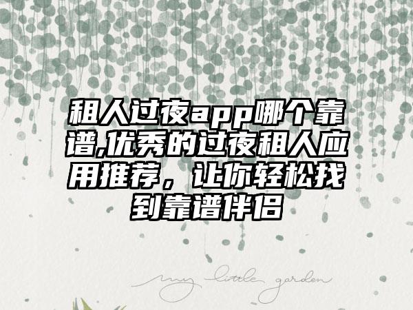 租人过夜app哪个靠谱,优秀的过夜租人应用推荐，让你轻松找到靠谱伴侣