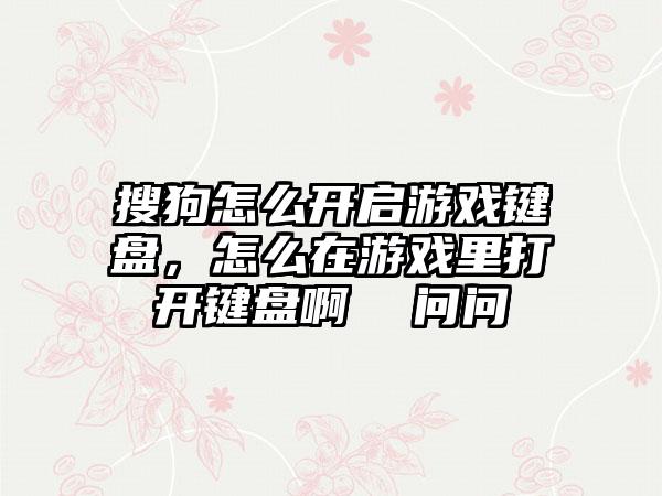 搜狗怎么开启游戏键盘，怎么在游戏里打开键盘啊  问问