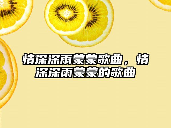 情深深雨蒙蒙歌曲，情深深雨蒙蒙的歌曲