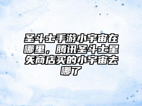 圣斗士手游小宇宙在哪里，腾讯圣斗士星矢商店买的小宇宙去哪了