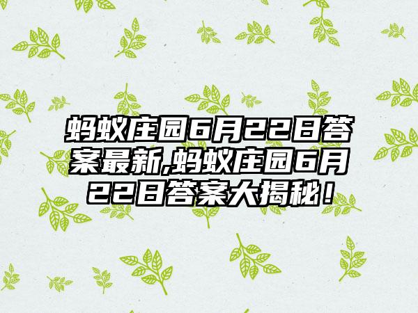 蚂蚁庄园6月22日答案最新,蚂蚁庄园6月22日答案大揭秘！