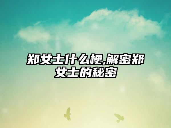 郑女士什么梗,解密郑女士的秘密