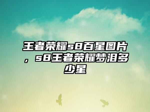 王者荣耀s8百星图片，s8王者荣耀梦泪多少星