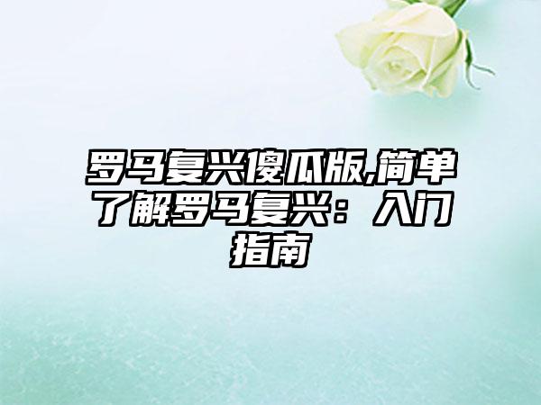 罗马复兴傻瓜版,简单了解罗马复兴：入门指南
