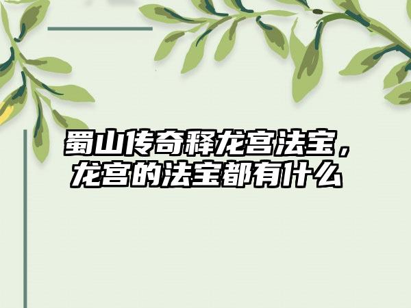 蜀山传奇释龙宫法宝，龙宫的法宝都有什么