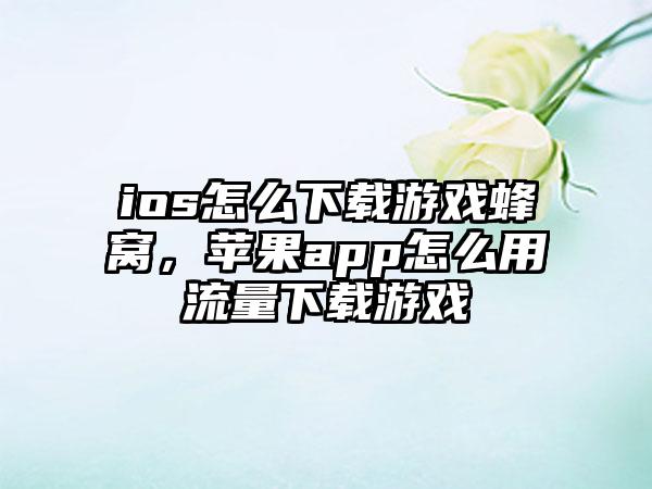 ios怎么下载游戏蜂窝，苹果app怎么用流量下载游戏