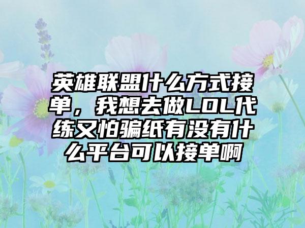 英雄联盟什么方式接单，我想去做LOL代练又怕骗纸有没有什么平台可以接单啊