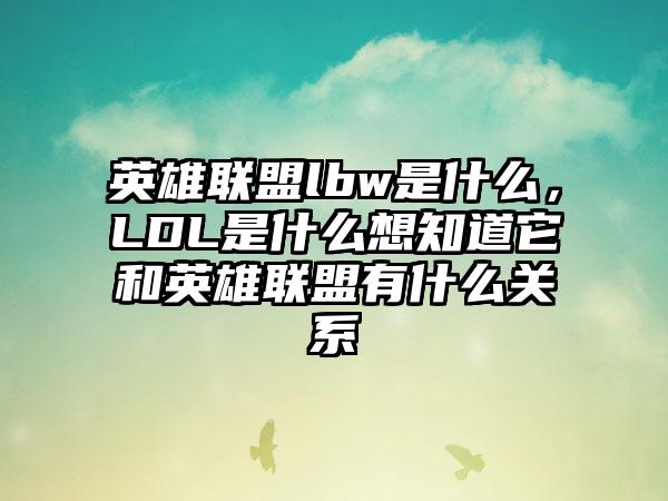 英雄联盟lbw是什么，LDL是什么想知道它和英雄联盟有什么关系