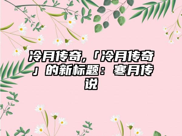 冷月传奇,「冷月传奇」的新标题：寒月传说
