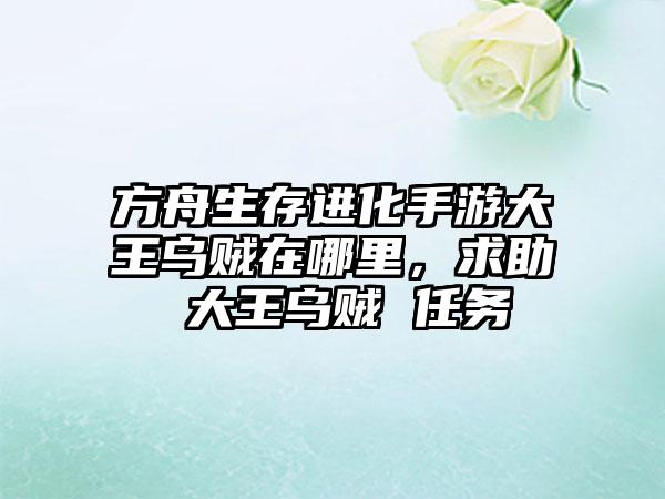 方舟生存进化手游大王乌贼在哪里，求助 大王乌贼 任务
