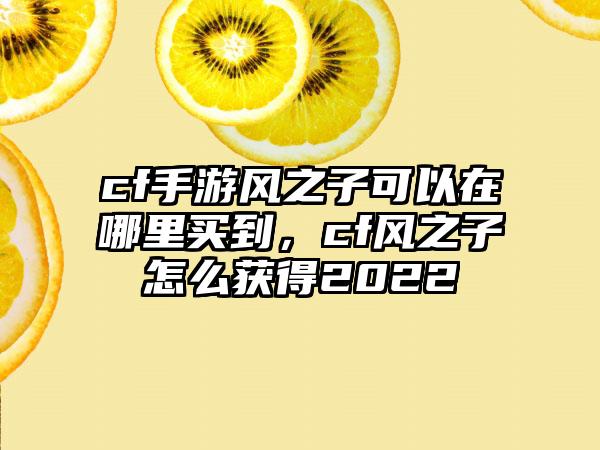 cf手游风之子可以在哪里买到，cf风之子怎么获得2022