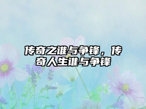 传奇之谁与争锋，传奇人生谁与争锋