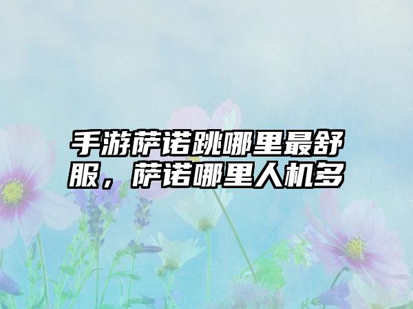手游萨诺跳哪里最舒服，萨诺哪里人机多