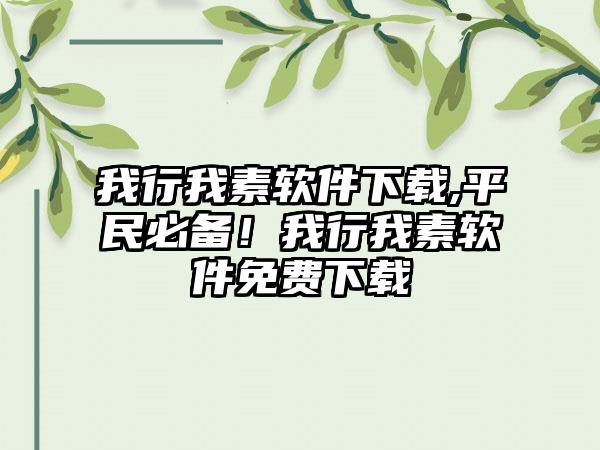 我行我素软件下载,平民必备！我行我素软件免费下载