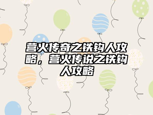 营火传奇之铁钩人攻略，营火传说之铁钩人攻略