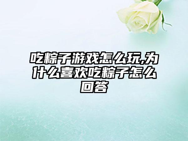 吃粽子游戏怎么玩,为什么喜欢吃粽子怎么回答