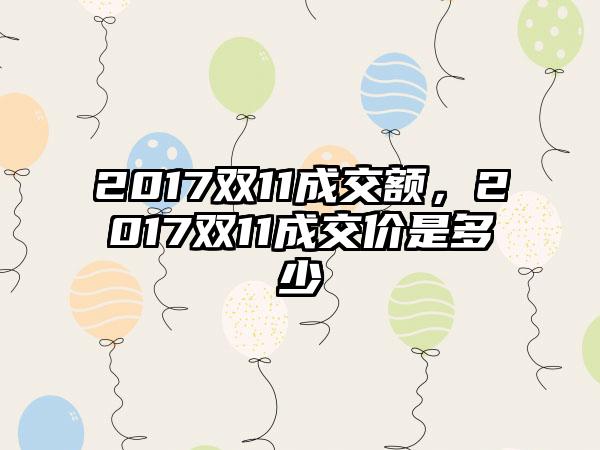 2017双11成交额，2017双11成交价是多少
