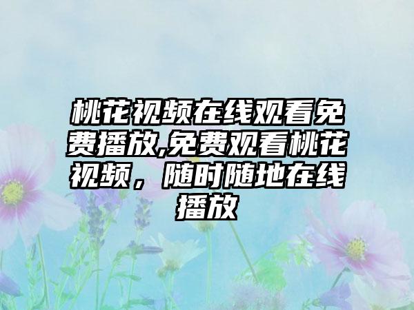 桃花视频在线观看免费播放,免费观看桃花视频，随时随地在线播放