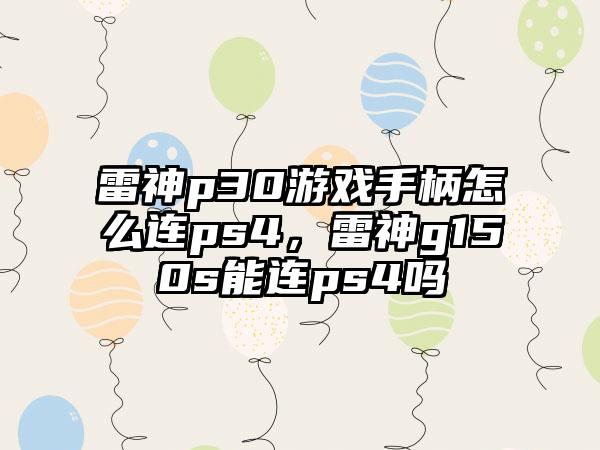 雷神p30游戏手柄怎么连ps4，雷神g150s能连ps4吗