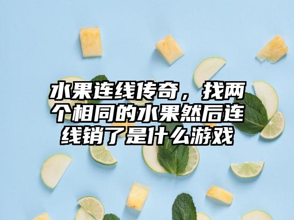 水果连线传奇，找两个相同的水果然后连线销了是什么游戏