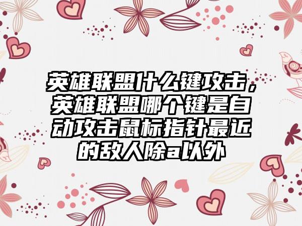 英雄联盟什么键攻击，英雄联盟哪个键是自动攻击鼠标指针最近的敌人除a以外