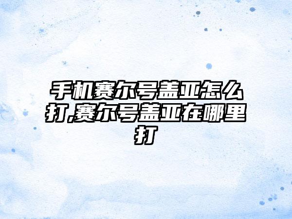 手机赛尔号盖亚怎么打,赛尔号盖亚在哪里打