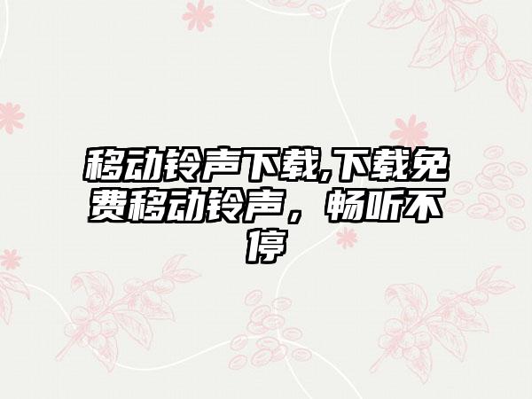 移动铃声下载,下载免费移动铃声，畅听不停