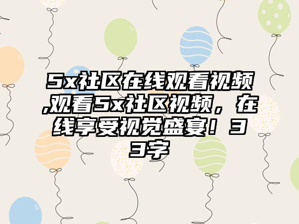 5x社区在线观看视频,观看5x社区视频,在线享受视觉盛宴!33字