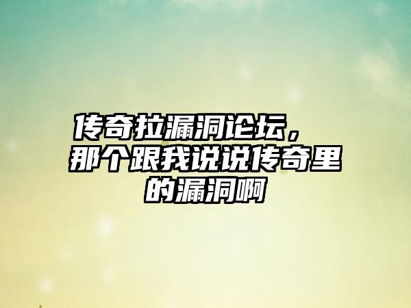 传奇拉漏洞论坛， 那个跟我说说传奇里的漏洞啊