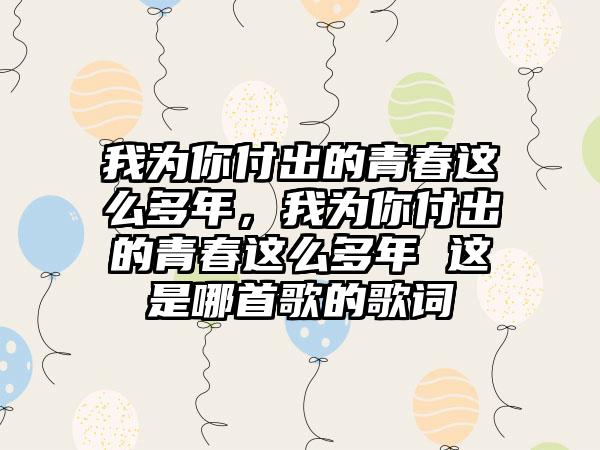 我为你付出的青春这么多年，我为你付出的青春这么多年 这是哪首歌的歌词
