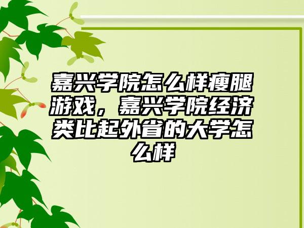 嘉兴学院怎么样瘦腿游戏，嘉兴学院经济类比起外省的大学怎么样