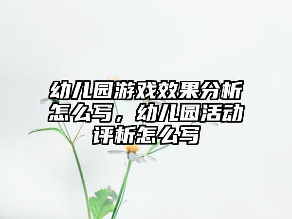 幼儿园游戏效果分析怎么写，幼儿园活动评析怎么写