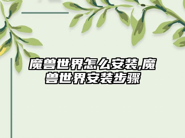 魔兽世界怎么安装,魔兽世界安装步骤